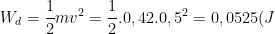 W_d=\frac{1}{2}mv^2=\frac{1}{2}.0,42.0,5^2=0,0525(J)